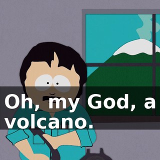 Oh, my God, a volcano.