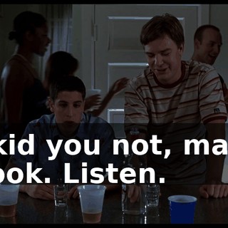 I kid you not, man. Look. Listen.