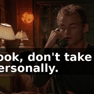Look, don't take it personally.