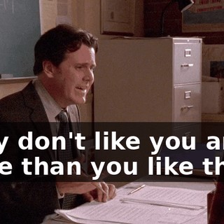 They don't like you any more than you like them.