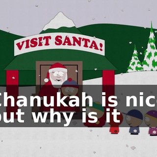 ♪ Chanukah is nice but why is it ♪