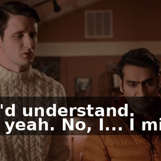 - we'd understand. - Oh yeah. No, I... I might.