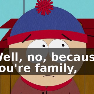 Well, no, because you're family,