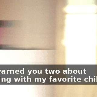 I've warned you two about messing with my favorite children.