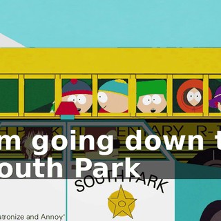 ♪ I'm going down to South Park ♪