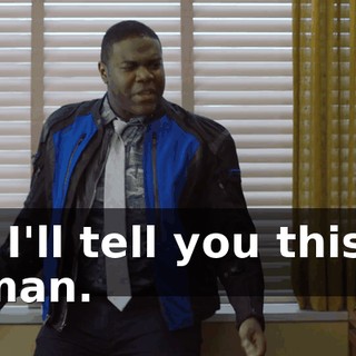 - I'll tell you this, man.
