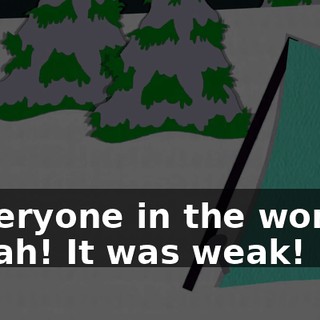 - Everyone in the world?! - Yeah! It was weak!