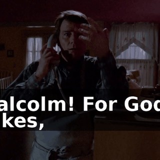 Malcolm! For God's sakes,