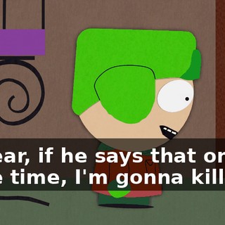 I swear, if he says that one more time, I'm gonna kill him.