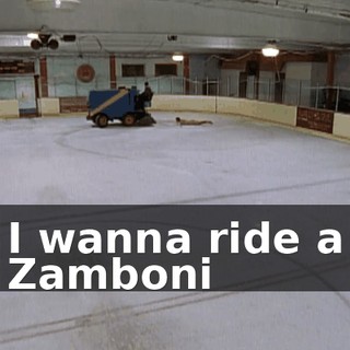 ♪ I wanna ride a Zamboni ♪