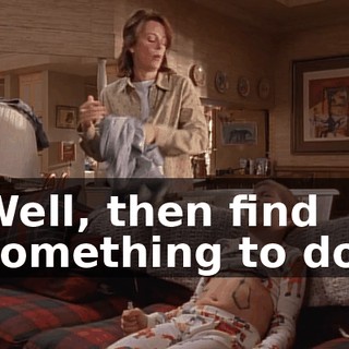 Well, then find something to do.