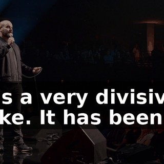 It's a very divisive joke. It has been...