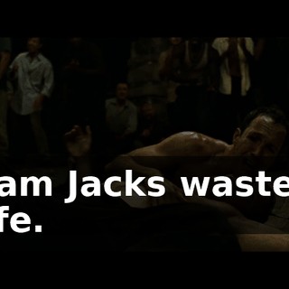 I am Jacks wasted life.