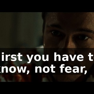 First you have to know, not fear,