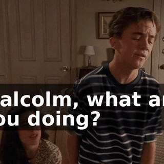 Malcolm, what are you doing?
