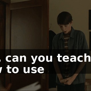 Um, can you teach me how to use