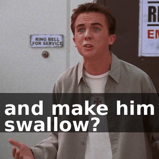 and make him swallow?