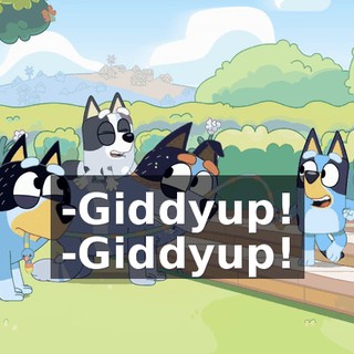 -Giddyup! -Giddyup!