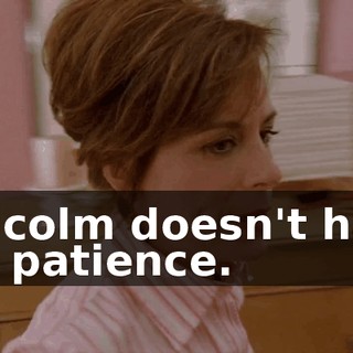Malcolm doesn't have the patience.