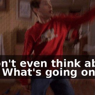 - Don't even think about it! - What's going on?