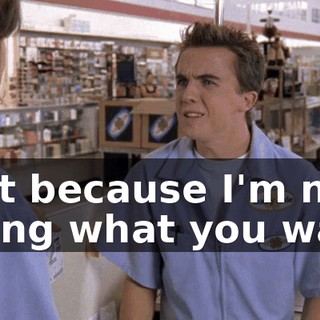 Just because I'm not doing what you want