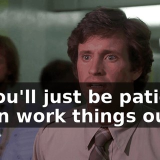 If you'll just be patient, I can work things out.