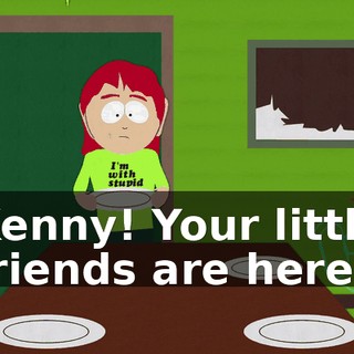Kenny! Your little friends are here!
