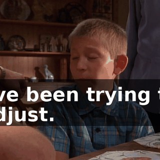 I've been trying to adjust.