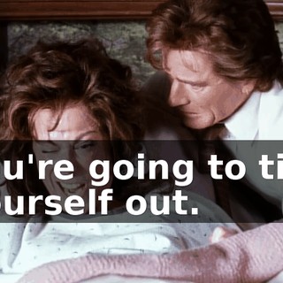 You're going to tire yourself out.