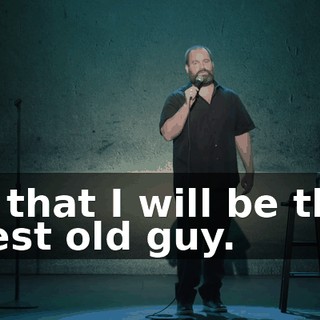 is that I will be the best old guy.