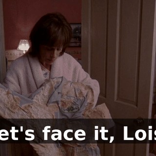 Let's face it, Lois.