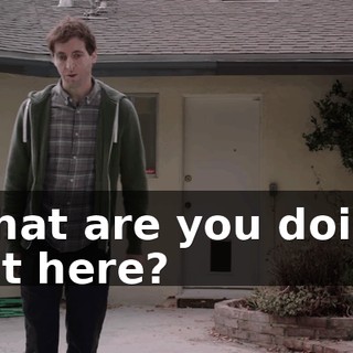 What are you doing out here?