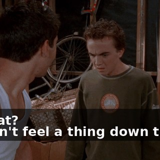 - What? - I can't feel a thing down there.