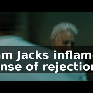 I am Jacks inflamed sense of rejection.