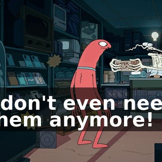 I don't even need them anymore!