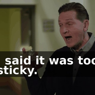 I said it was too sticky.