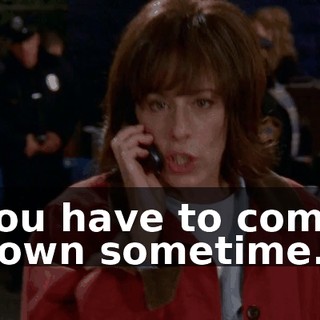 You have to come down sometime.