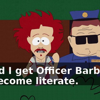 could I get Officer Barbrady to become literate.
