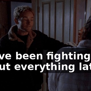 We've been fighting about everything lately.