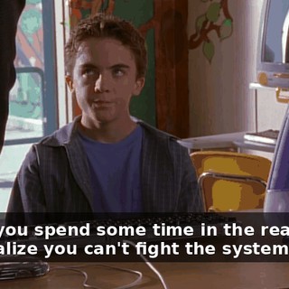 When you spend some time in the real world you realize you can't fight the system.