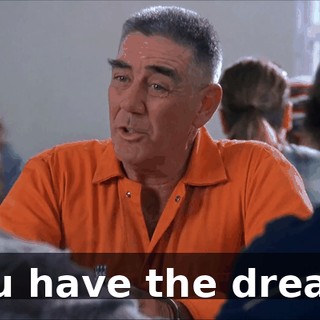 You have the dream.