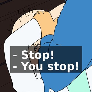 - Stop! - You stop!
