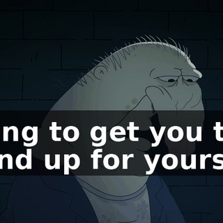 trying to get you to stand up for yourself.