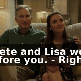 - Pete and Lisa were before you. - Right.