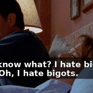 You know what? I hate bigots, too. Oh, I hate bigots.