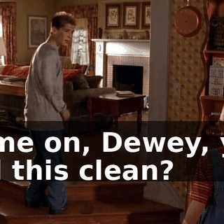 Come on, Dewey, you call this clean?