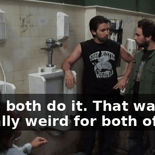 We'll both do it. That way it's equally weird for both of us.