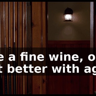 like a fine wine, only get better with age.