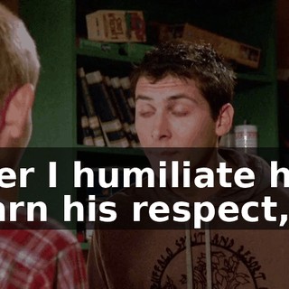After I humiliate him, I earn his respect,