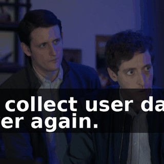 or collect user data ever again.